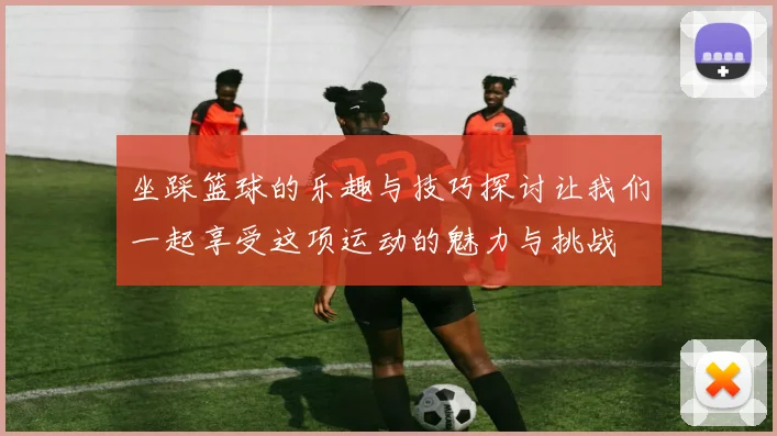 坐踩篮球的乐趣与技巧探讨让我们一起享受这项运动的魅力与挑战
