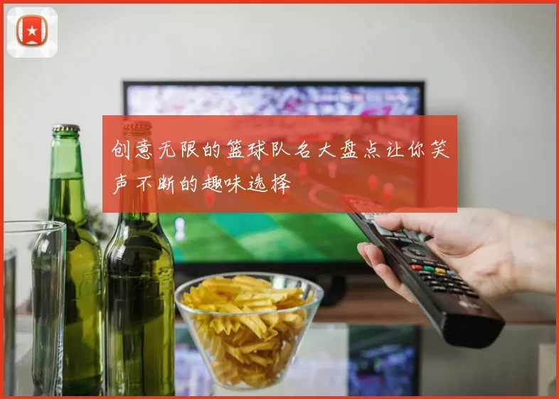 创意无限的篮球队名大盘点让你笑声不断的趣味选择