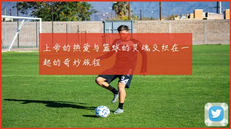 上帝的热爱与篮球的灵魂交织在一起的奇妙旅程