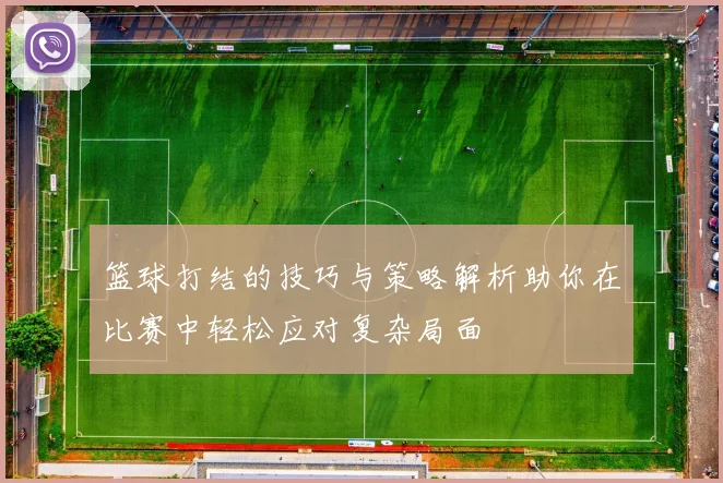 篮球打结的技巧与策略解析助你在比赛中轻松应对复杂局面