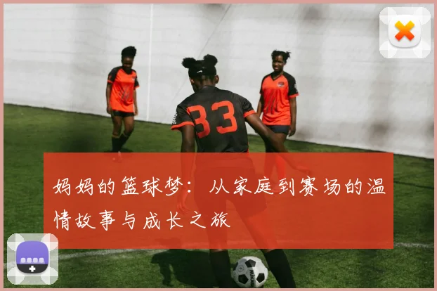 妈妈的篮球梦：从家庭到赛场的温情故事与成长之旅