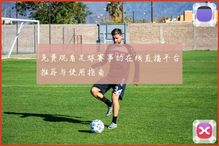 免费观看足球赛事的在线直播平台推荐与使用指南